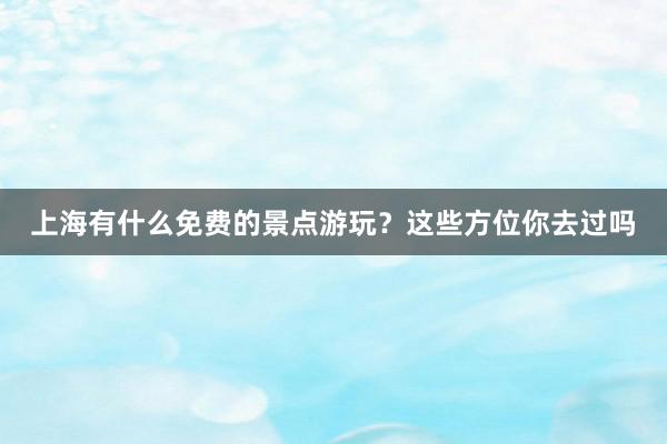 上海有什么免费的景点游玩？这些方位你去过吗