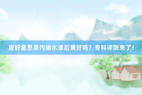居好意思易内墙水漆后果好吗？专科评测来了！