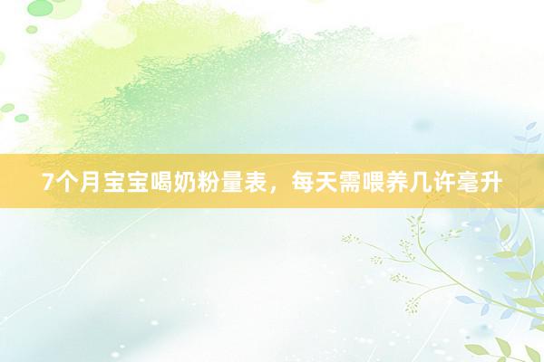 7个月宝宝喝奶粉量表，每天需喂养几许毫升