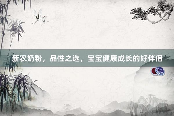 新农奶粉，品性之选，宝宝健康成长的好伴侣