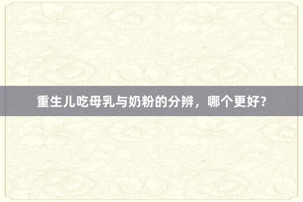 重生儿吃母乳与奶粉的分辨，哪个更好？