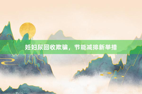 妊妇尿回收欺骗，节能减排新举措