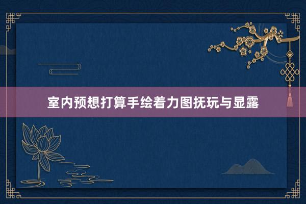 室内预想打算手绘着力图抚玩与显露